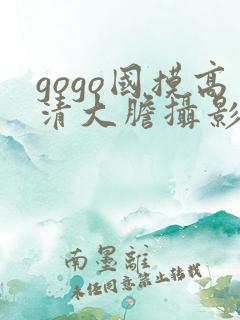gogo国摸高清大胆摄影网