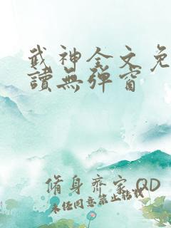 武神全文免费阅读无弹窗 武神全文免费阅读无弹窗