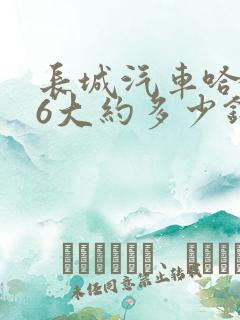 长城汽车哈弗h6大约多少钱