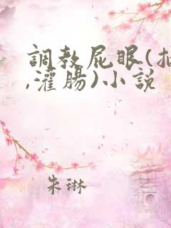 调教屁眼(抽打,灌肠)小说