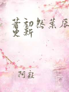 萧初然叶辰最快更新