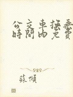 公交车换乘多长时间内免费 公交车换乘多长时间内免费