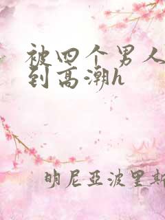 被四个男人玩弄到高潮h