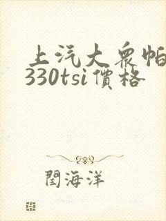 上汽大众帕萨特330tsi价格 上汽大众帕萨特330tsi价格