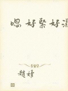 嗯 好紧好湿