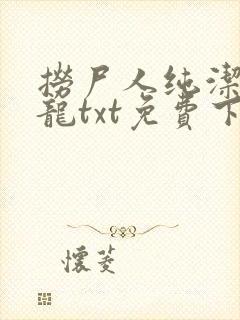 捞尸人纯洁滴小龙txt免费下载 捞尸人纯洁滴小龙txt免费下载