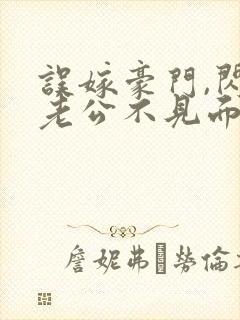 误嫁豪门,闪婚老公不见面 啻