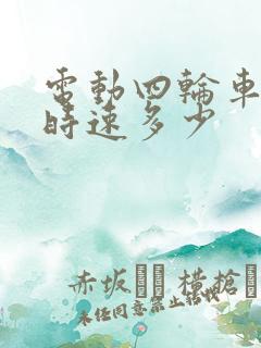 电动四轮车最高时速多少