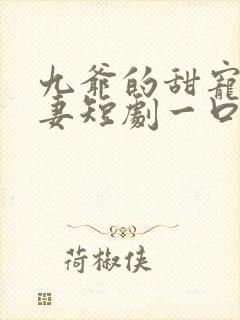 九爷的甜宠小甜妻短剧一口气看完
