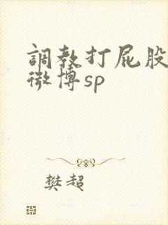 调教打屁股打逼微博sp