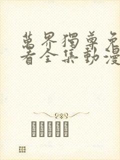 万界独尊免费观看全集动漫