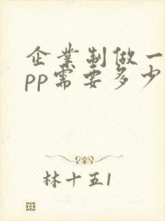 企业制做一个app需要多少钱 企业制做一个app需要多少钱