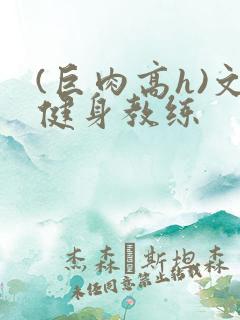(巨肉高h)文健身教练