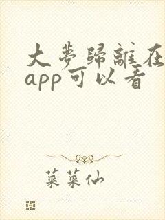 大梦归离在哪个app可以看