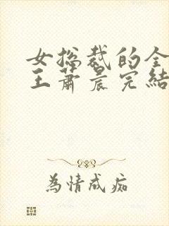 女总裁的全能兵王萧晨完结版