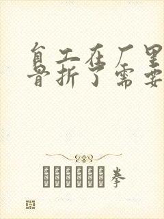 员工在厂里受伤骨折了需要赔偿嘛 员工在厂里受伤骨折了需要赔偿嘛