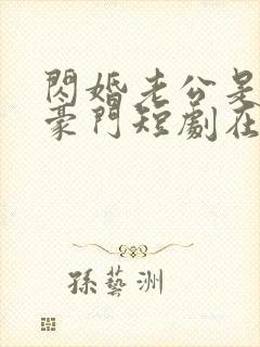 闪婚老公是超级豪门短剧在线播放