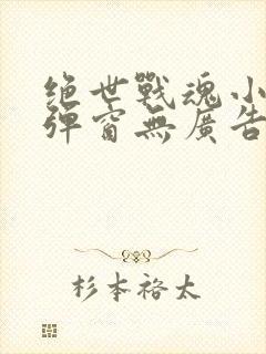 绝世战魂小说无弹窗无广告