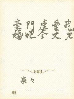 豪门虐爱我们离婚吧全文免费阅读无弹窗