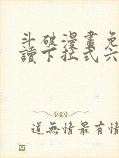 斗破漫画免费阅读下拉式六漫画 斗破漫画免费阅读下拉式六漫画