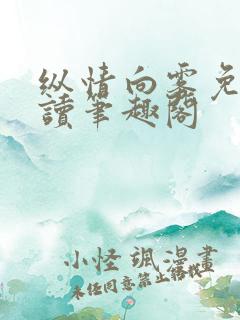 纵情向雾免费阅读笔趣阁 纵情向雾免费阅读笔趣阁
