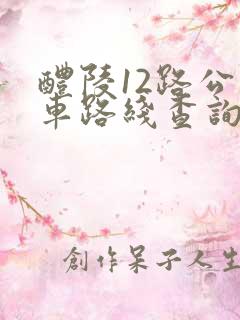 醴陵12路公交车路线查询 醴陵12路公交车路线查询