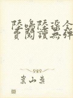 陆鸣陆瑶全文免费阅读无弹窗 陆鸣陆瑶全文免费阅读无弹窗