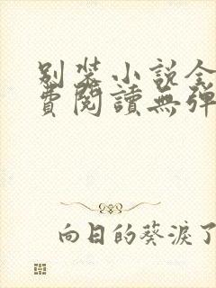 别装小说全文免费阅读无弹窗 别装小说全文免费阅读无弹窗