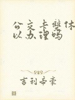 公交卡双休日可以办理吗 公交卡双休日可以办理吗