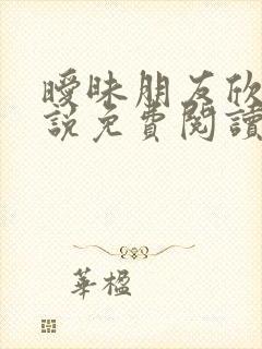 暧昧朋友欣虹小说免费阅读全文 暧昧朋友欣虹小说免费阅读全文