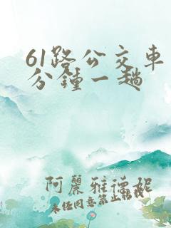 61路公交车几分钟一趟