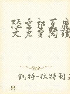 陆云祁夏鹿晚全文免费阅读最新章节 陆云祁夏鹿晚全文免费阅读最新章节