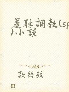 羞耻调教(sp)小说 羞耻调教(sp)小说