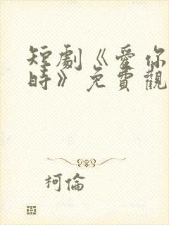 短剧《爱你不逢时》免费观看
