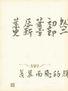 叶辰萧初然最新更新章节二 叶辰萧初然最新更新章节二