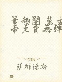 笔趣阁 万古神帝免费无弹窗阅读 笔趣阁 万古神帝免费无弹窗阅读