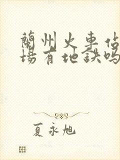 兰州火车站到机场有地铁吗