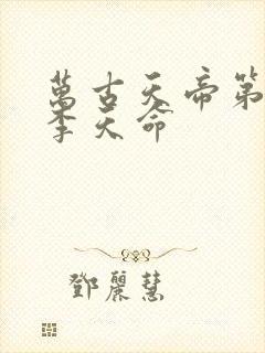 万古天帝第一神李天命