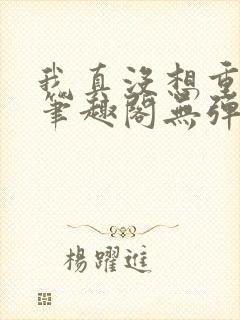 我真没想重生啊笔趣阁无弹窗