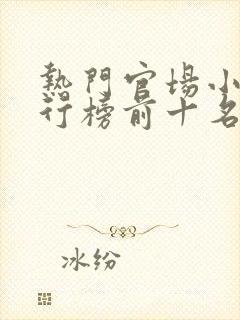 热门官场小说排行榜前十名 热门官场小说排行榜前十名