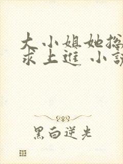 大小姐她总是不求上进 小说