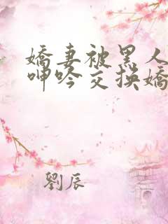 娇妻被黑人杂交呻吟交换娇妻高潮呻 娇妻被黑人杂交呻吟交换娇妻高潮呻