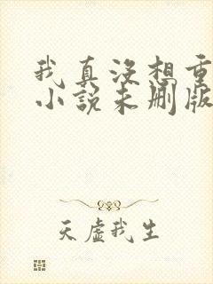 我真没想重生啊小说未删版完整