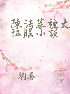 陈法蓉被大肉楱征服小说