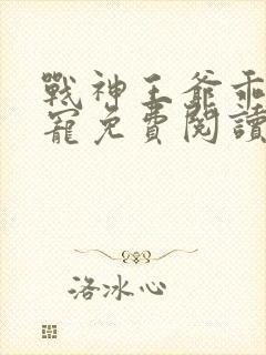 战神王爷乖乖受宠免费阅读