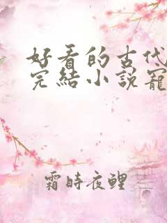 好看的古代言情完结小说宠文 好看的古代言情完结小说宠文