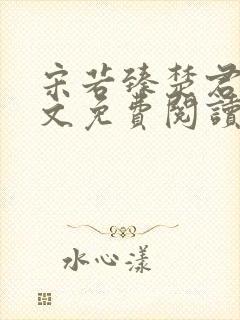 宋若臻楚君霆全文免费阅读 宋若臻楚君霆全文免费阅读