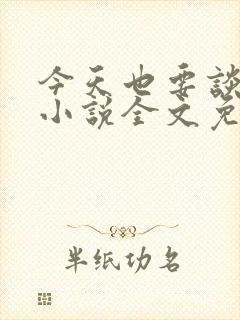 今天也要谈恋爱小说全文免费阅读 今天也要谈恋爱小说全文免费阅读