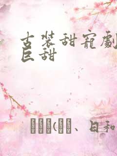 古装甜宠剧推荐巨甜 古装甜宠剧推荐巨甜
