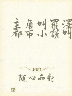 主角叫罗泽楷的都市小说叫什么名字